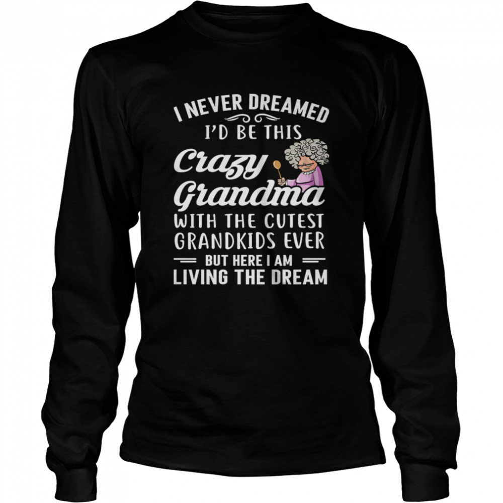 I Never Dreamed Id Be This Crazy Grandma With The Cutest Grandkids Ever shirt Long Sleeved T-shirt