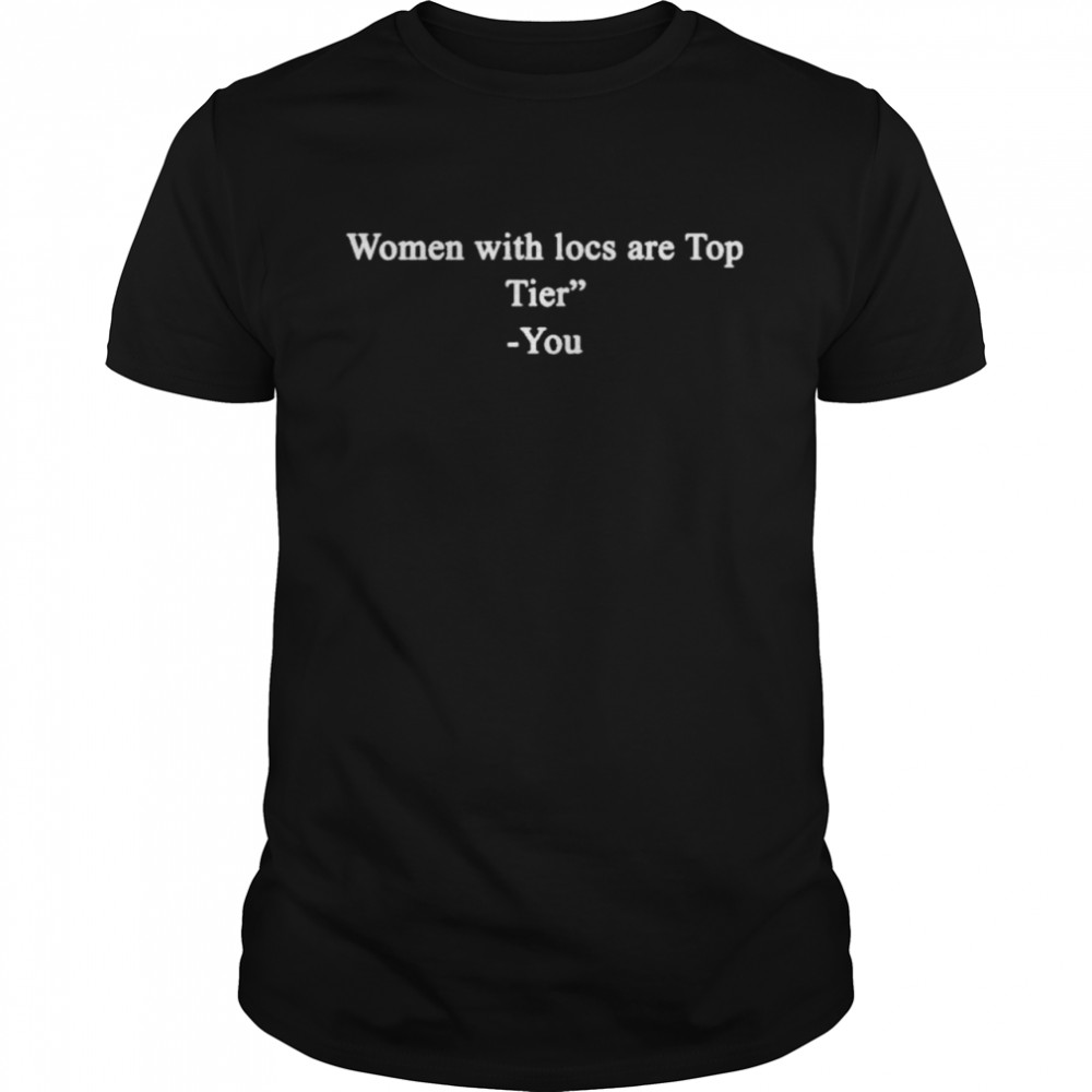 Women With Locs Are Top Tier You Shirt