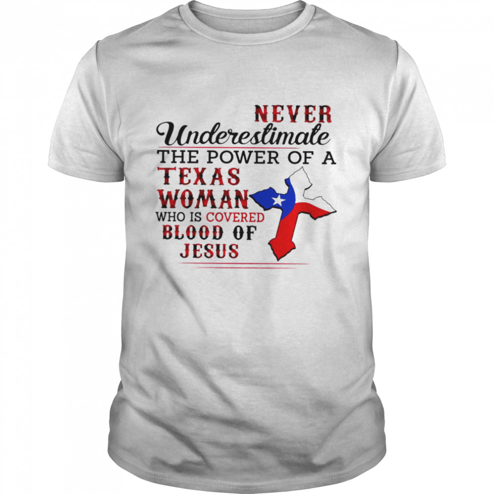 Never underestimate the power of a texas woman who is covered blood of jesus shirt Never underestimate the power of a texas woman who is covered blood of jesus shirt