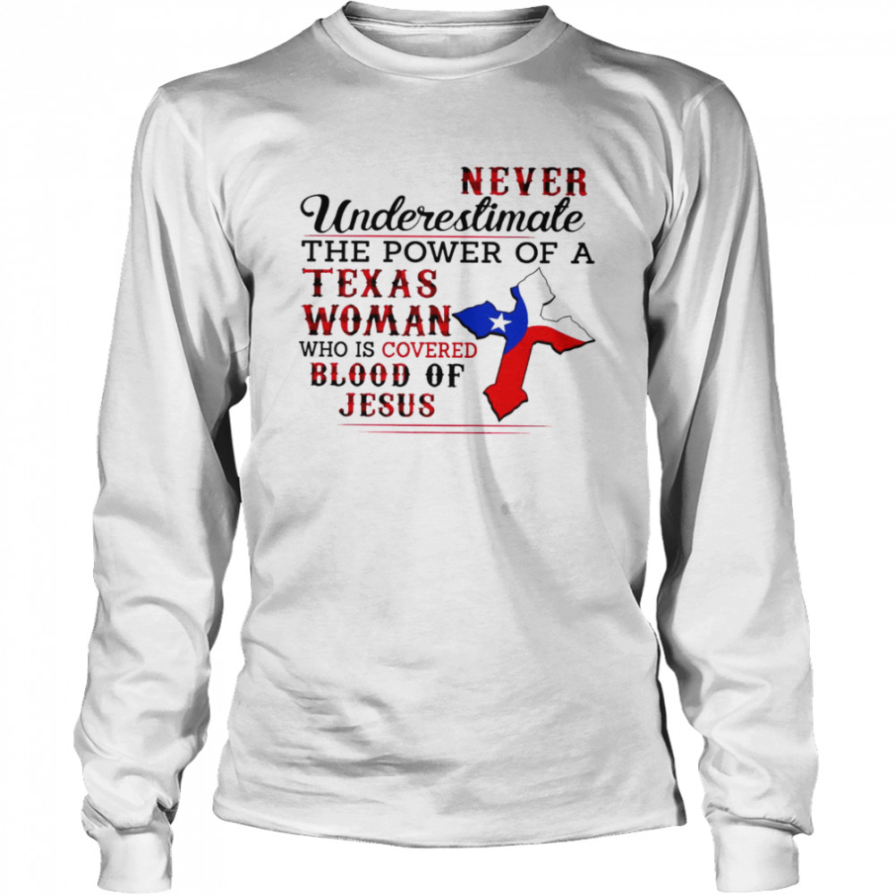 Never underestimate the power of a texas woman who is covered blood of jesus shirt Long Sleeved T-shirt