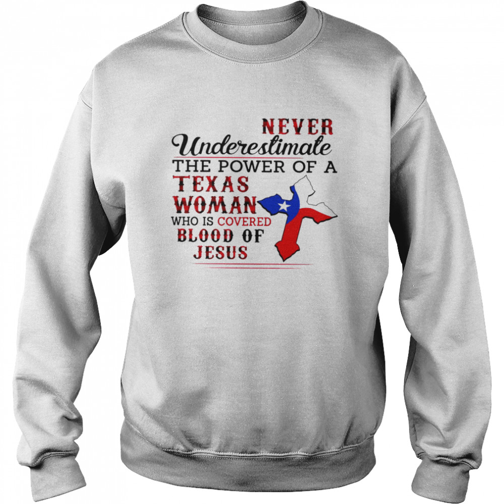 Never underestimate the power of a texas woman who is covered blood of jesus shirt Unisex Sweatshirt