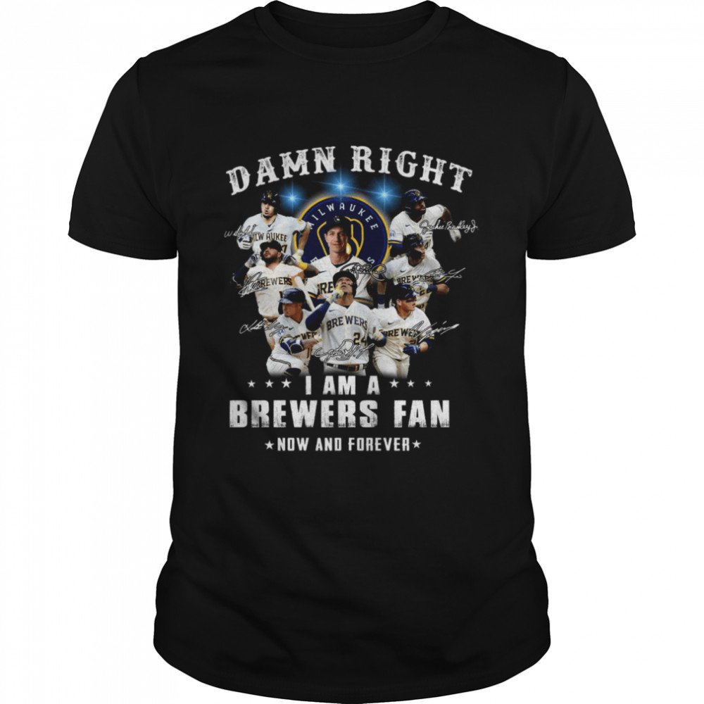 Damn Right I Am A Brewers Fan Now And Forever Shirt
