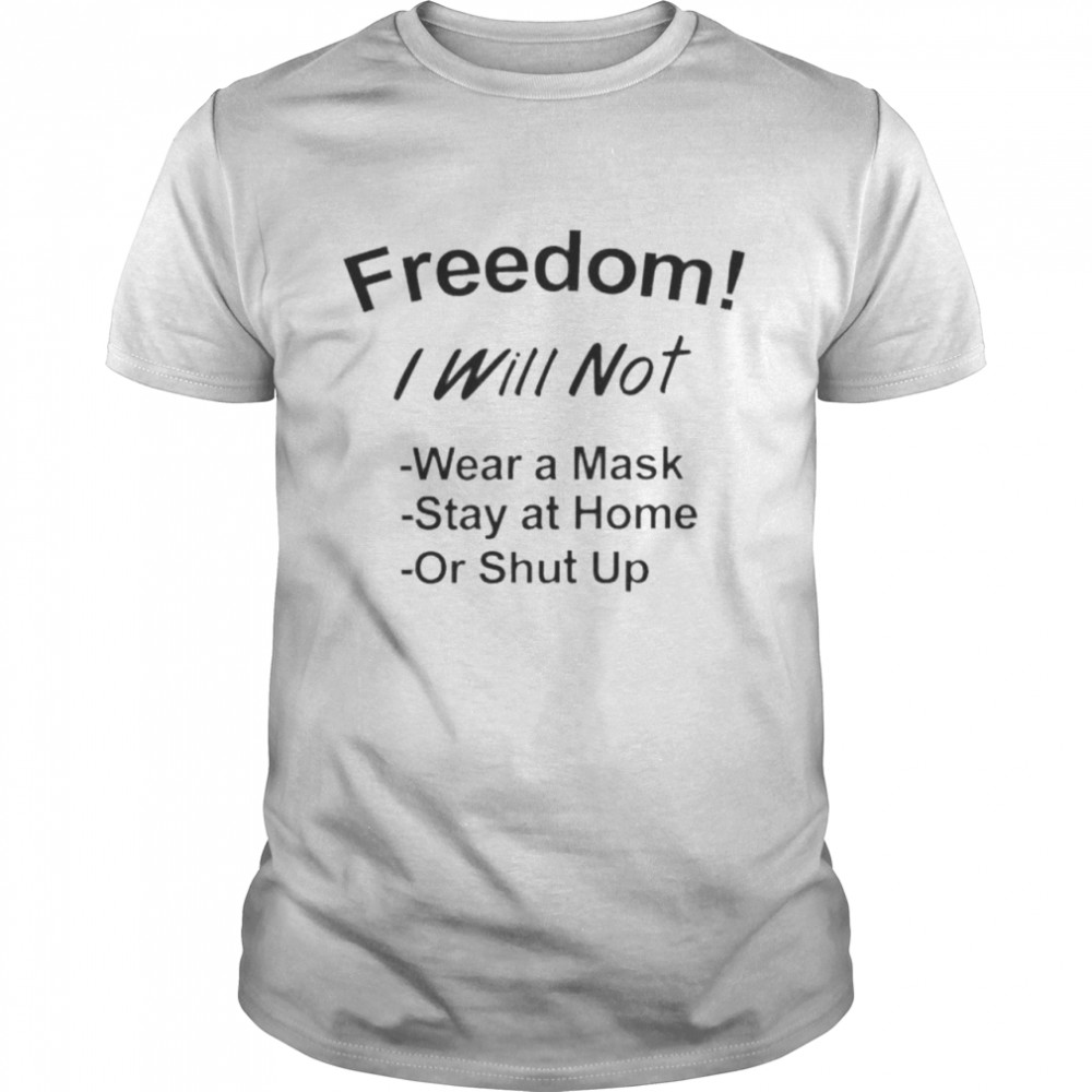 Nice freedom I will not wear a mask stay at home or shut up shirt