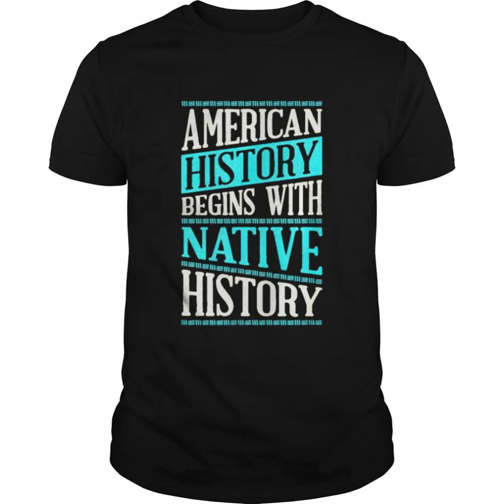 American history begins with native history shirt