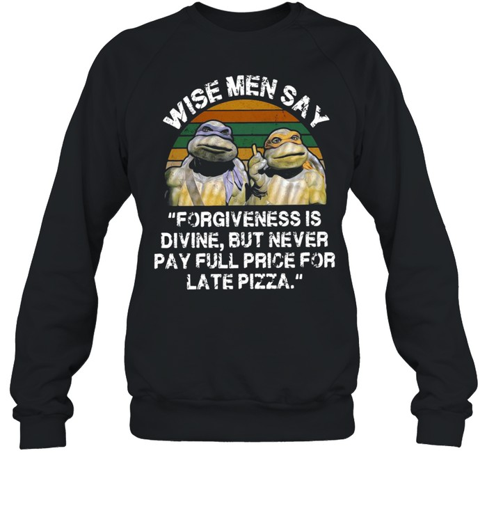 Ninja Turtles Wise Men Say Forgiveness Is Divine But Never Pay Full Price For Late Pizza Vintage T-shirt Unisex Sweatshirt