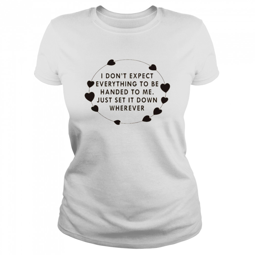 i dont expect everything to be handed to me just set it down wherever shirt classic womens t shirt