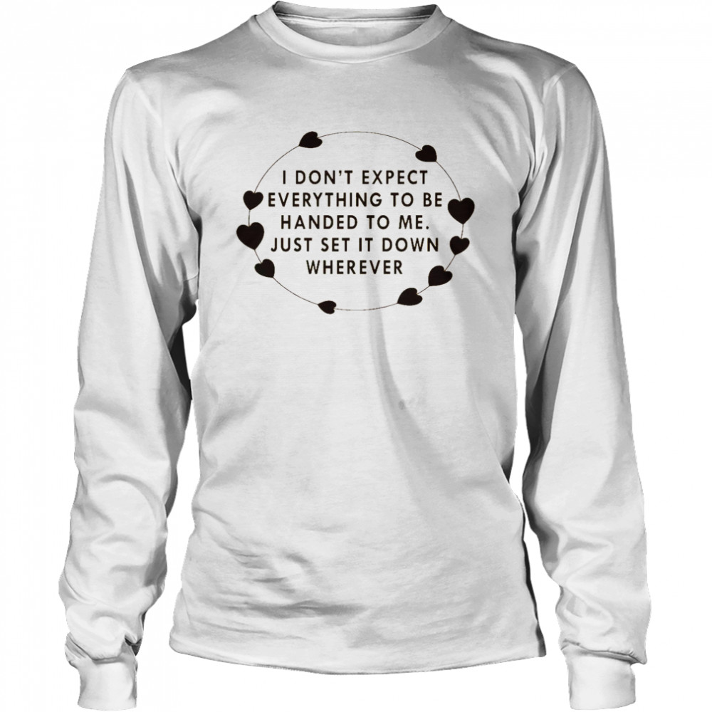I don’t expect everything to be handed to me just set it down wherever shirt Long Sleeved T-shirt
