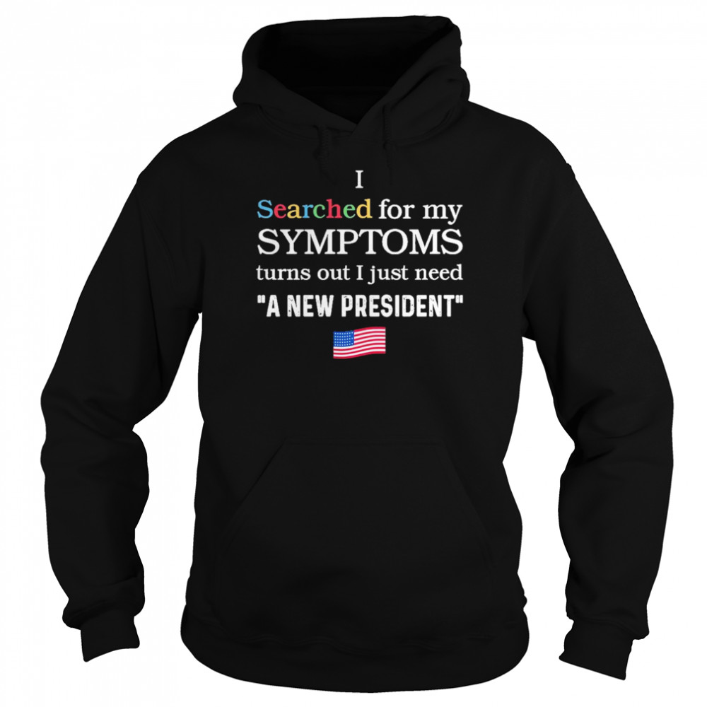I searched for my symptoms turns out just need a new president shirt Unisex Hoodie