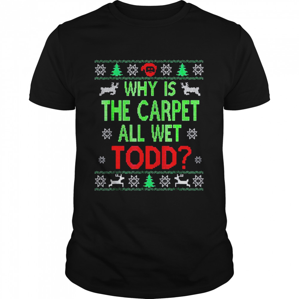 Why is the carpet all wet todd Ugly Christmas shirt