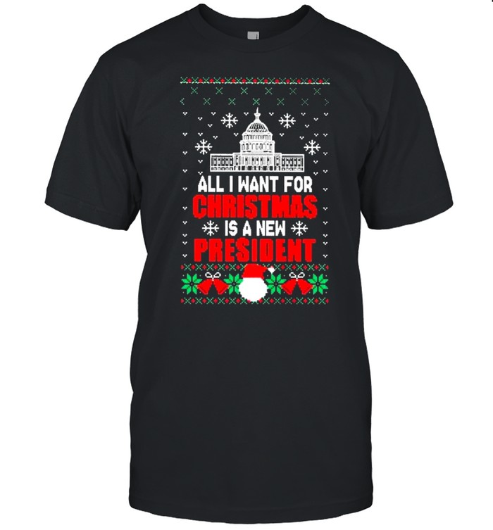 All I Want For Christmas Is A New President Ugly Shirt