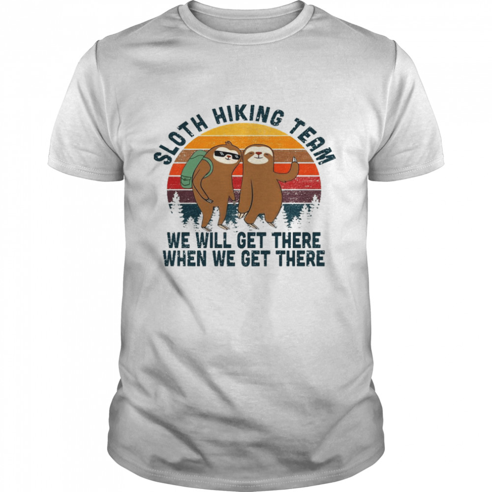 Sloth hiking team we will get there when we get there shirt