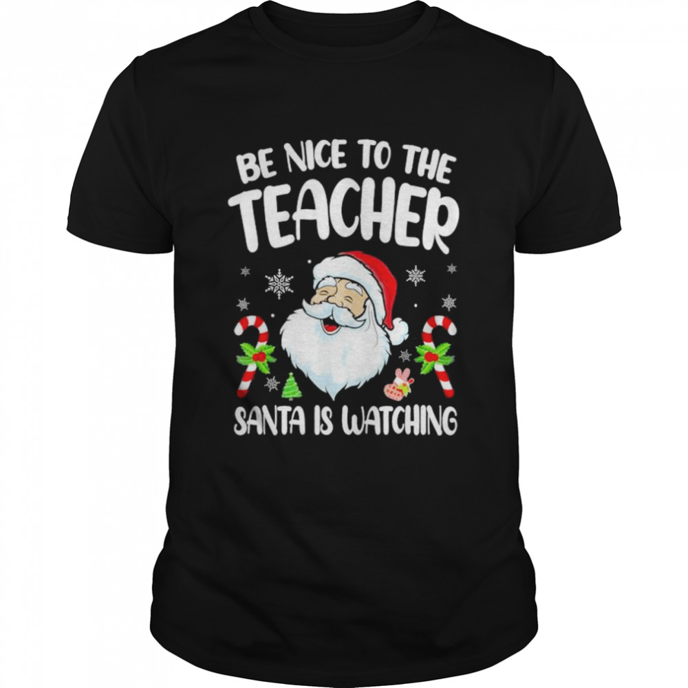 Be Nice To The Teacher Santa Is Watching Christmas shirt