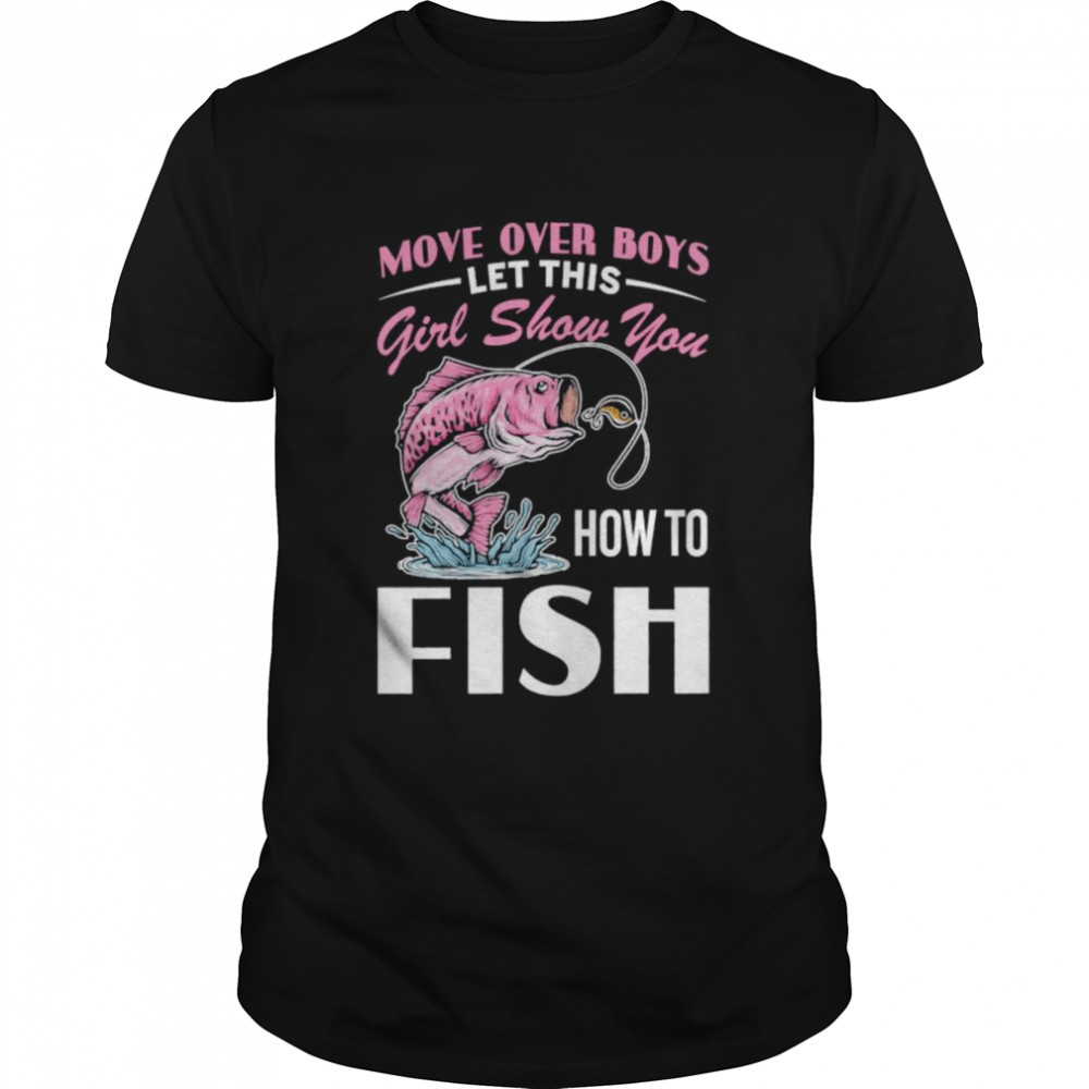 Move Over Boys Let This Girl Show You How To Fish Shirt