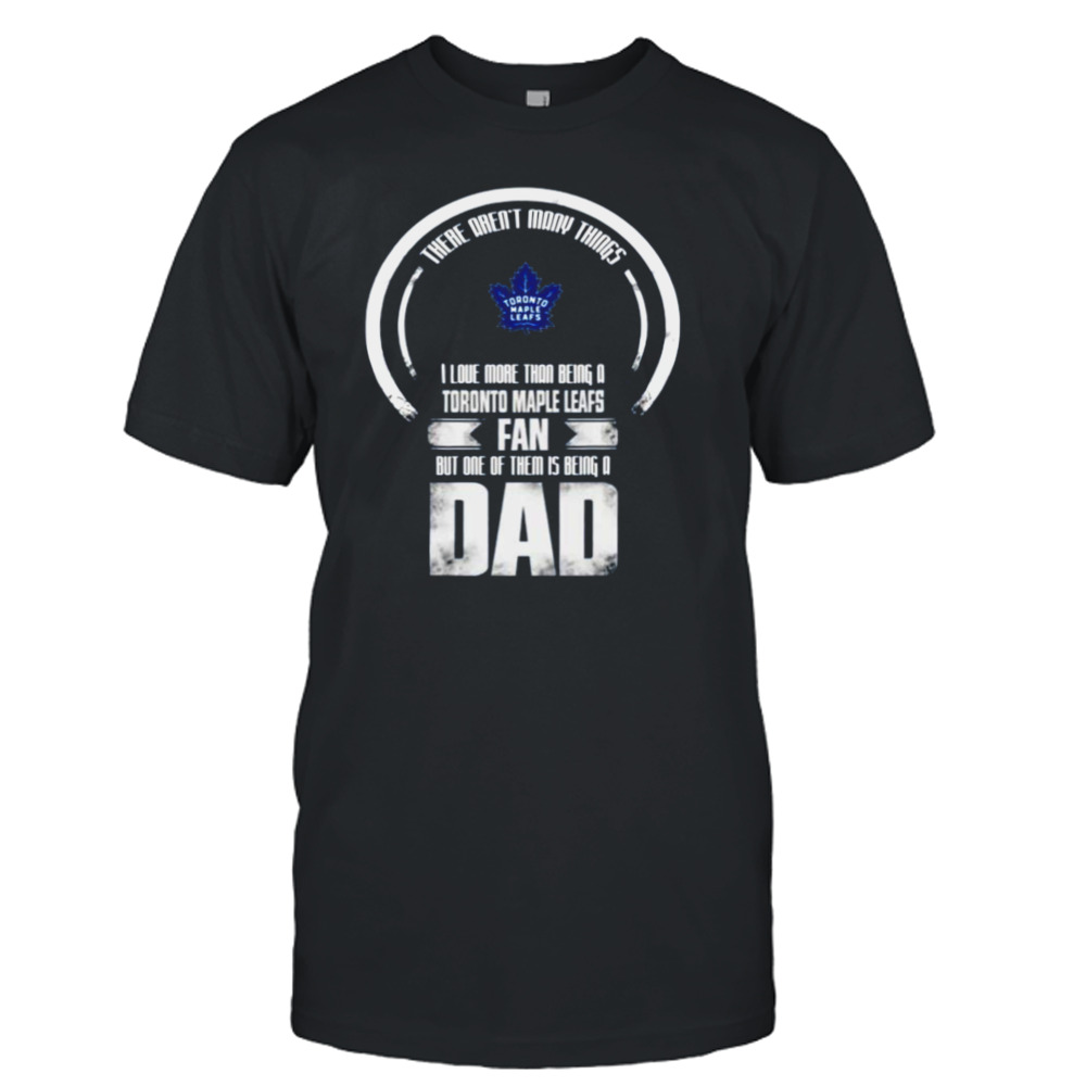 There aren’t many things I love more than being a toronto maple leafs fan but one of them is being a dad shirt