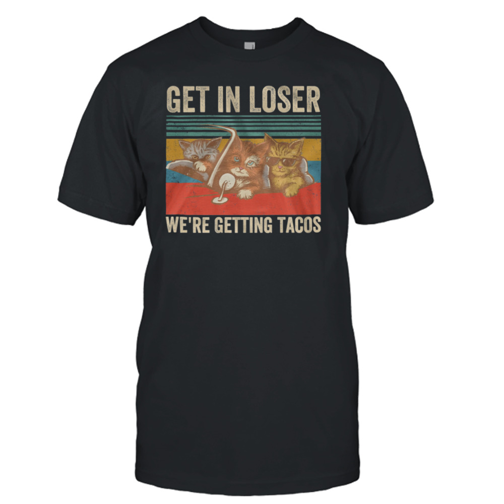 Cats Get In Loser We’re Getting Tacos Vintage Retro Shirt