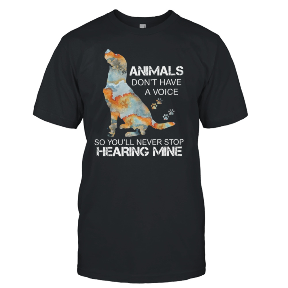 Dog Animals Don’t Have A Voice So You’ll Never Stop Hearing Mine Shirt