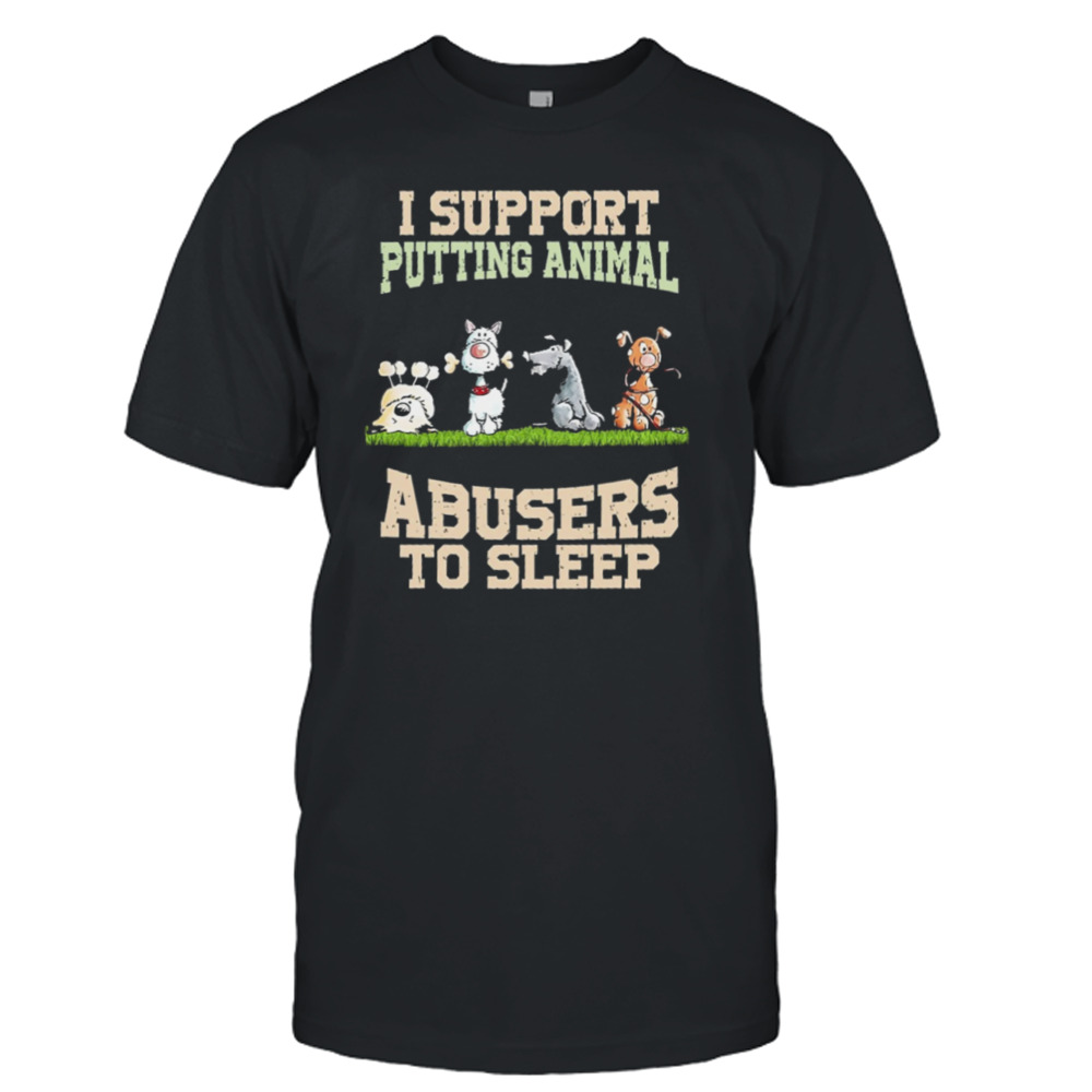 I Support Putting Animal Abusers To Sleep Shirt