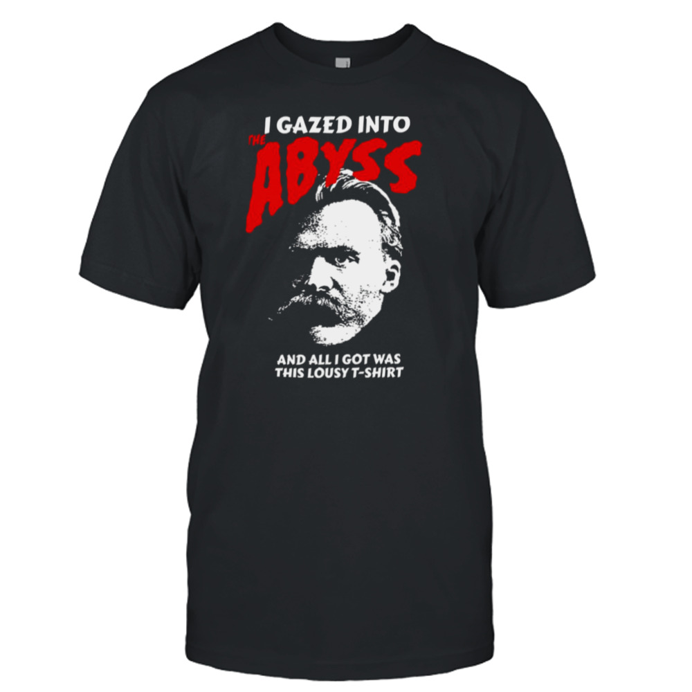 Nietzsche I Gazed Into The Abyss And I Got Was This Lousy shirt