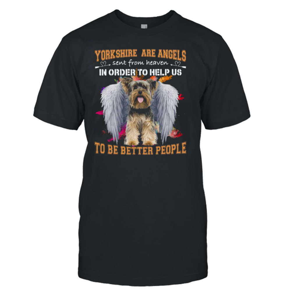 Yorkshire Are Angels Sent From Heaven In Order To Help Us To Be Better People Shirt