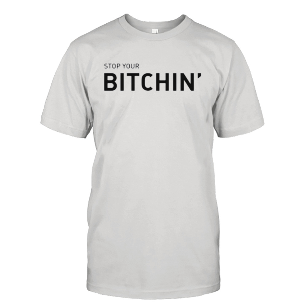 Stop Your Bitchin Shirt