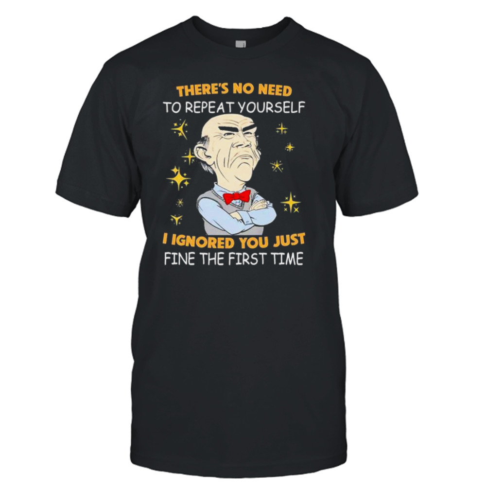 Walter Jeff Dunham there’s no need to repeat yourself I ignored You just ifne the first time shirt