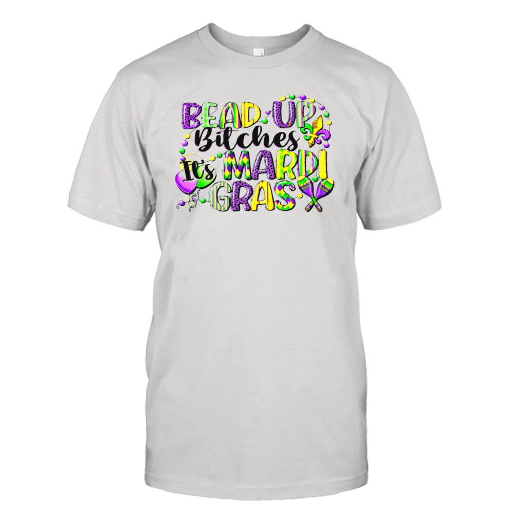 Bead Up Bitches It’s Mardi Gras Cute Shirt