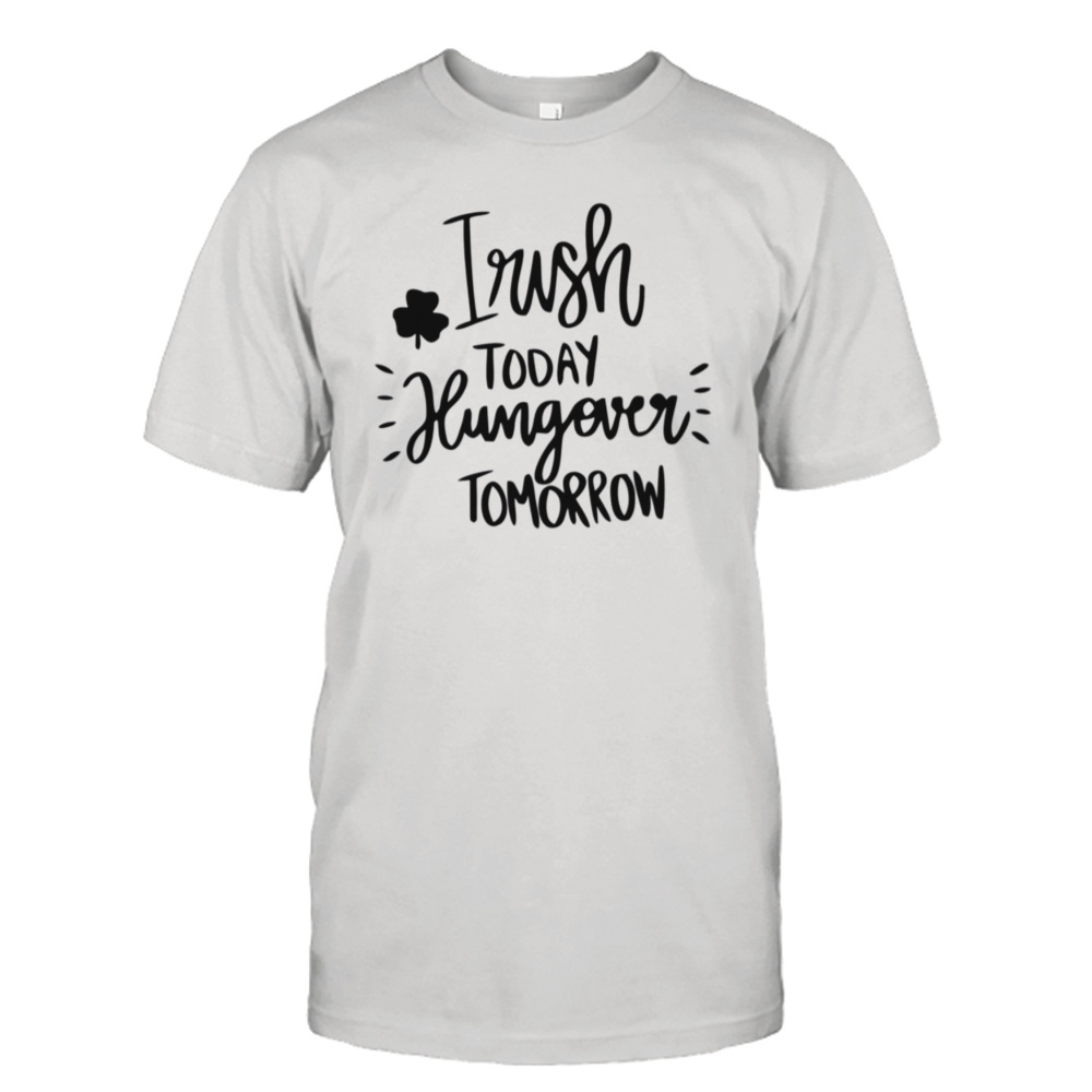 Irish Today Hungover Tomorrow Shirt