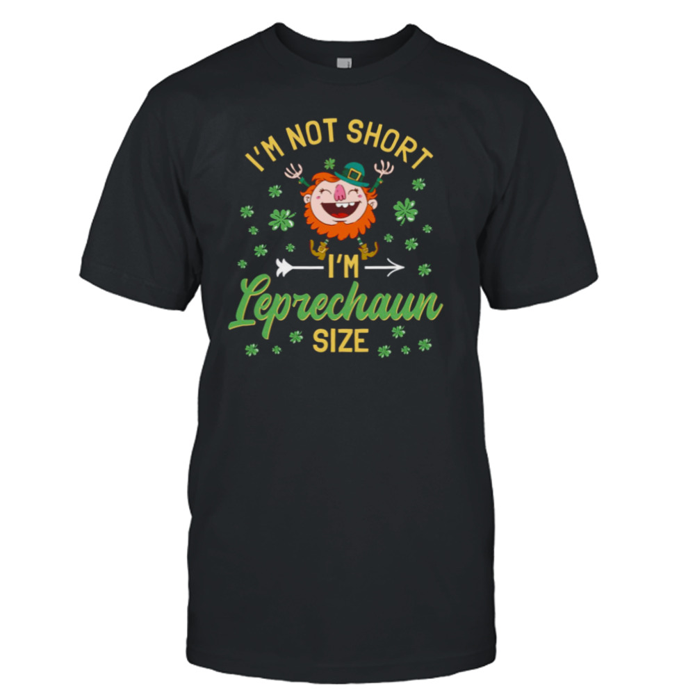 I’m Not Short I’m Leprechaun Size Cute Shirt