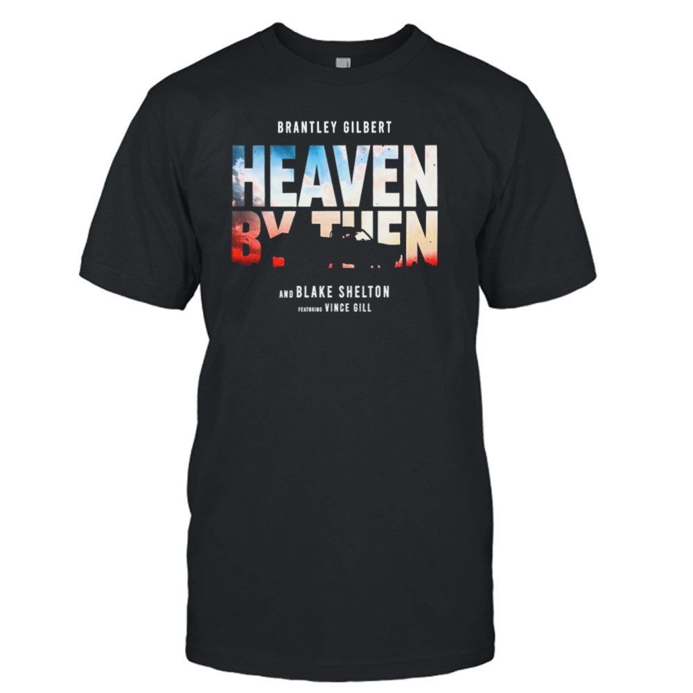 2023 Brantley Gilbert Blake Shelton And Vince Gill Deliver Heaven By Then Shirt