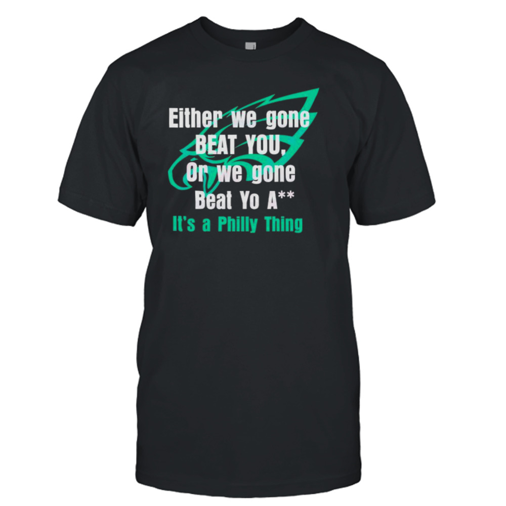 Either We Gone Beat You It’s A Philly Thing shirt