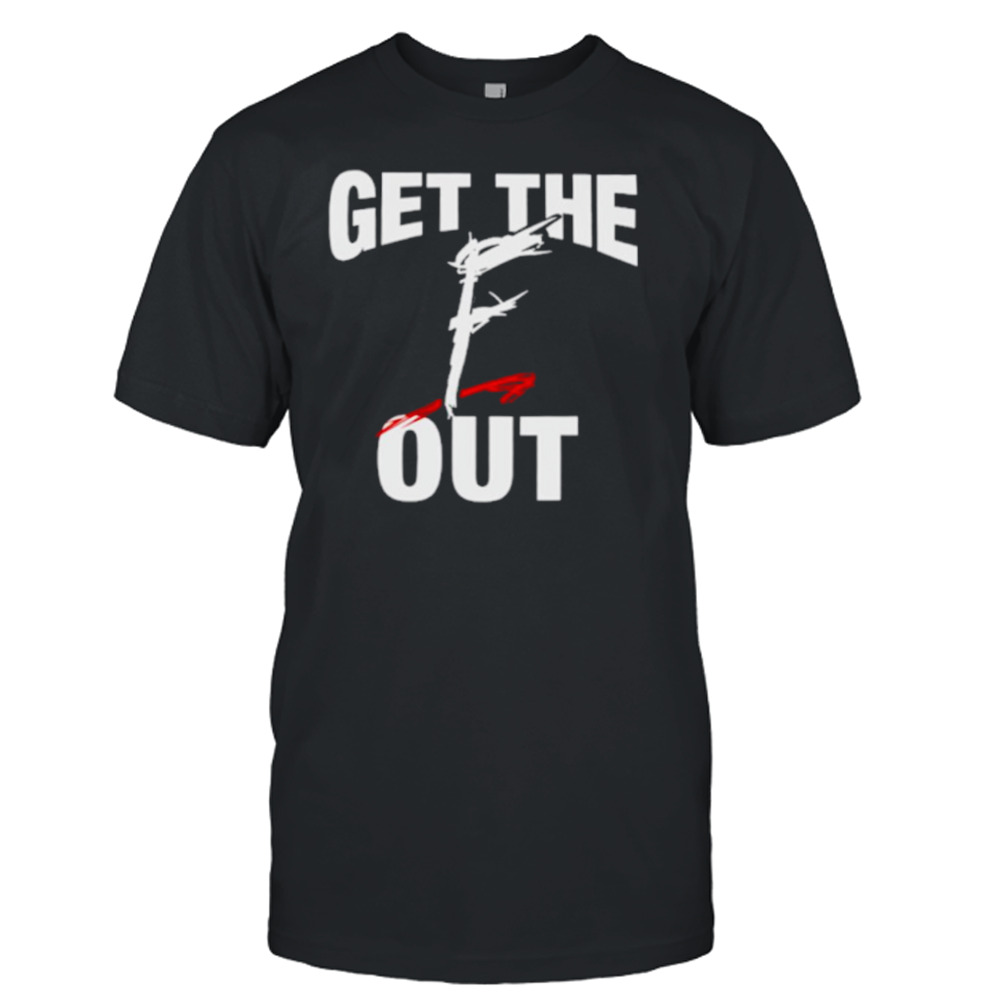 Get the f out shirt