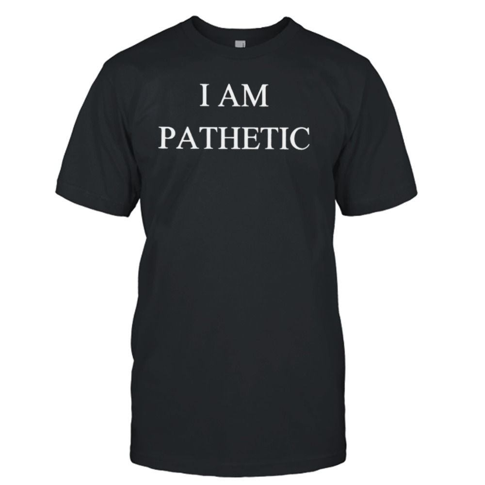 I am pathetic T-shirt