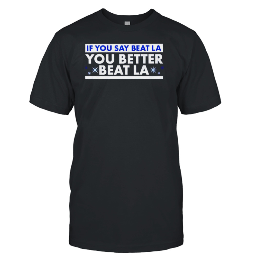 If you say beat LA you better beat LA shirt