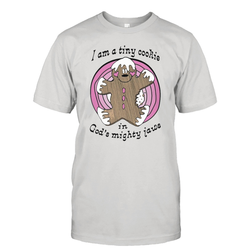 I’m a tiny cookie in god’s mighty jaws T-shirt