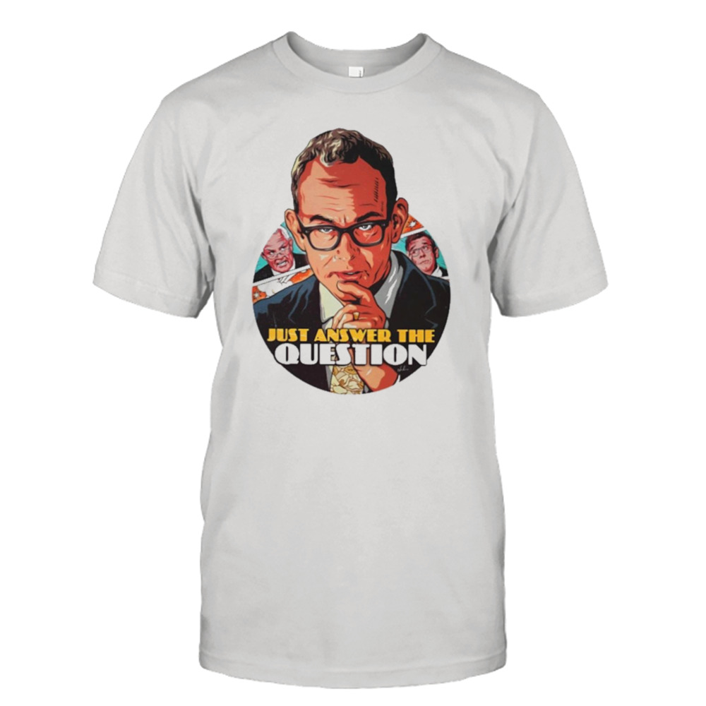 Just answer the question T-shirt