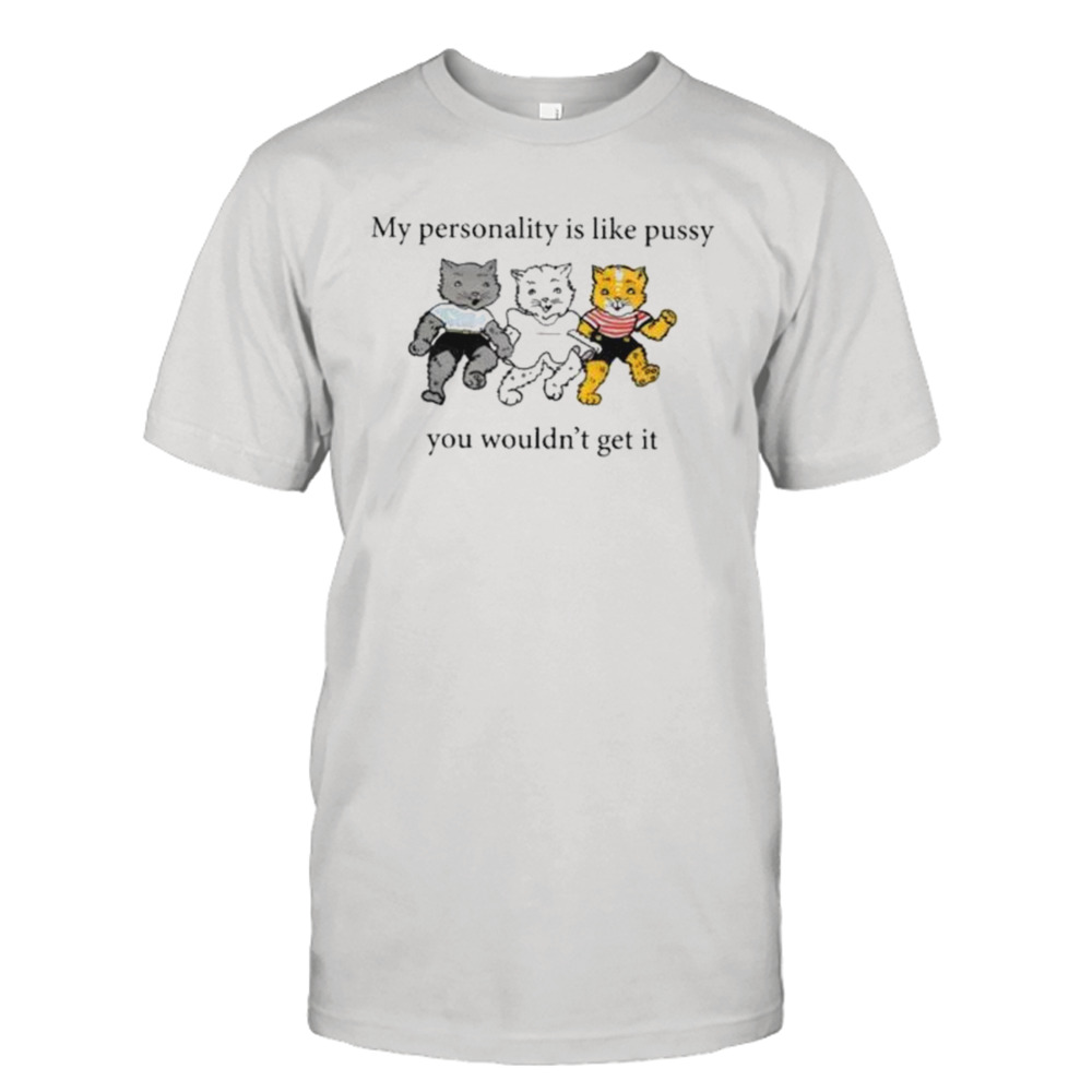 My Personality Is Like Pussy You Wouldn’t Get It Shirt