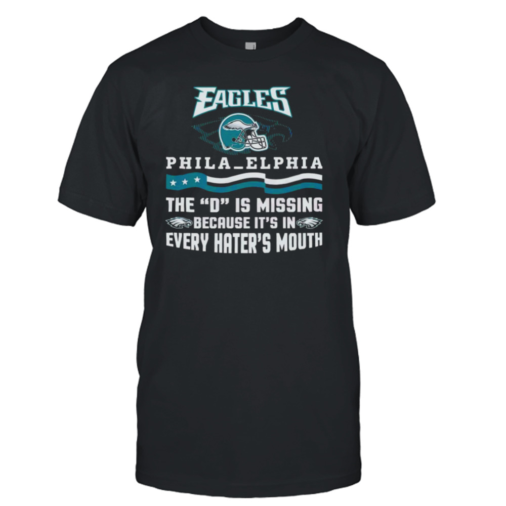 Philadelphia Eagles The D Is Missing Because It’s In Every Hater’s Mouth 2023 Shirt