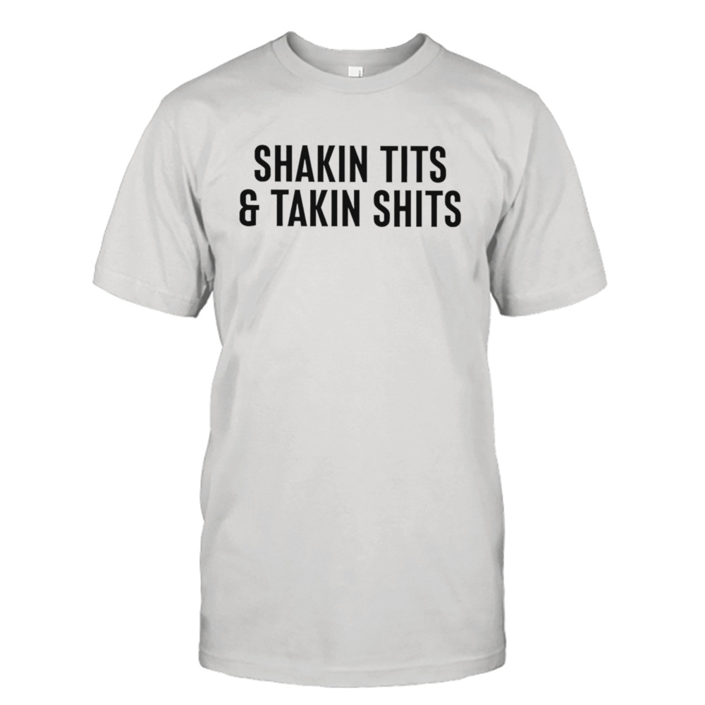 Shakin tits and takin shits shirt