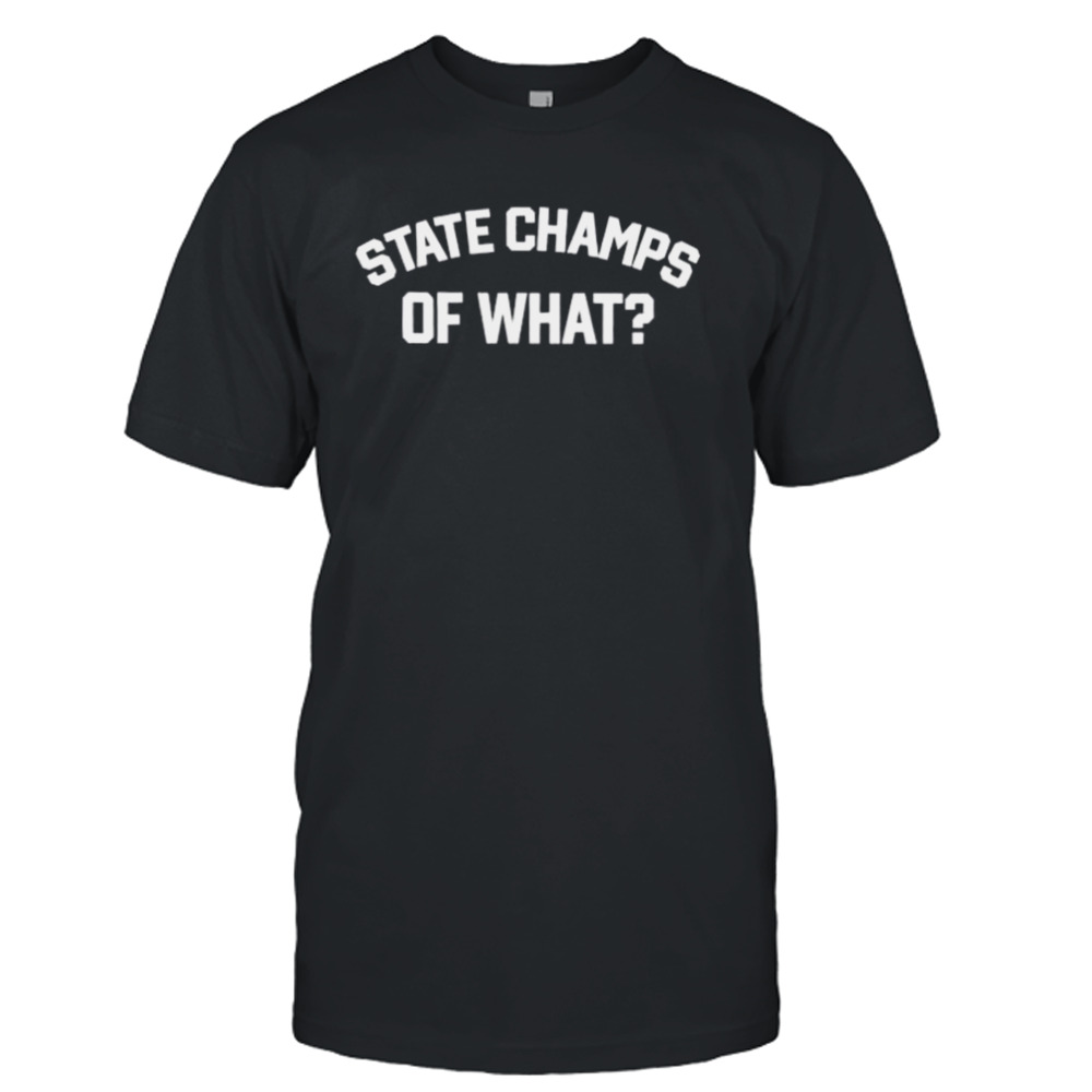 State Champs Of What shirt