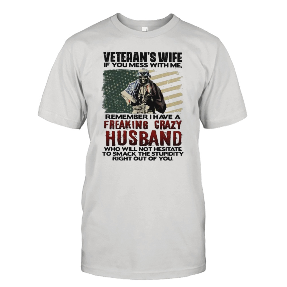 Veteran’s wife if you mess with me remember I have a freaking crazy Husband shirt