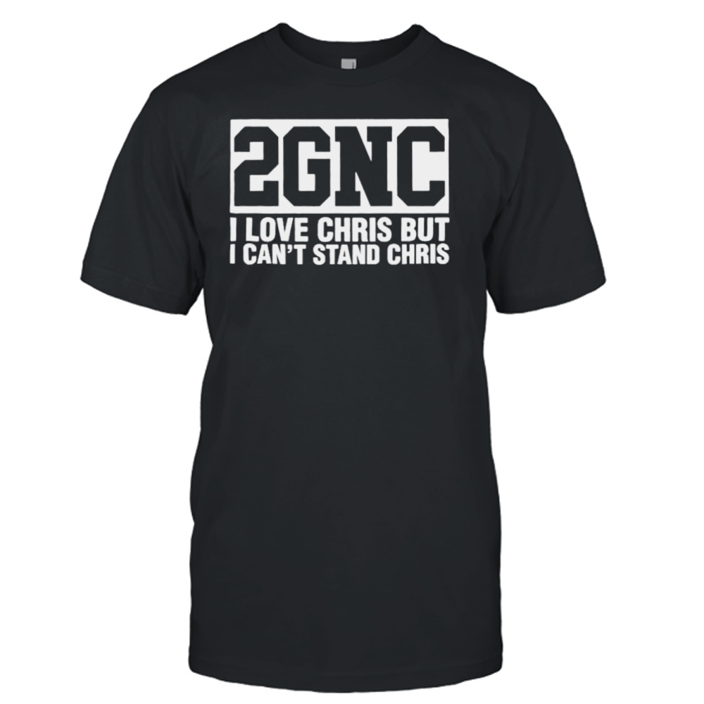 2GNC I love Christ but I can’t stand Chris shirt