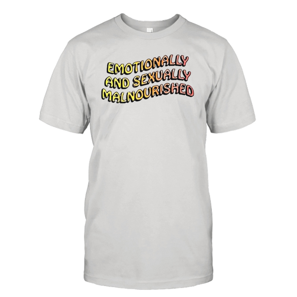 Emotionally And Sexually Malnourished Shirt