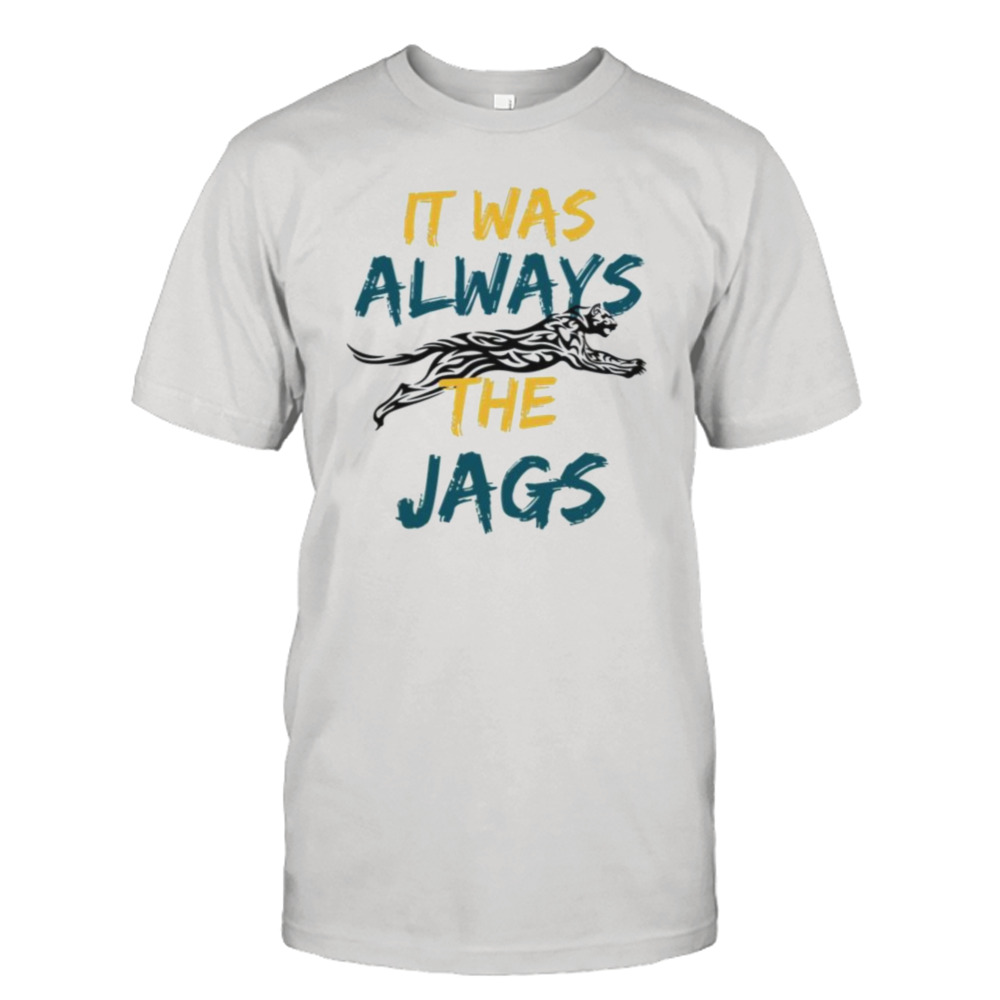 It Was Always The Jags shirt