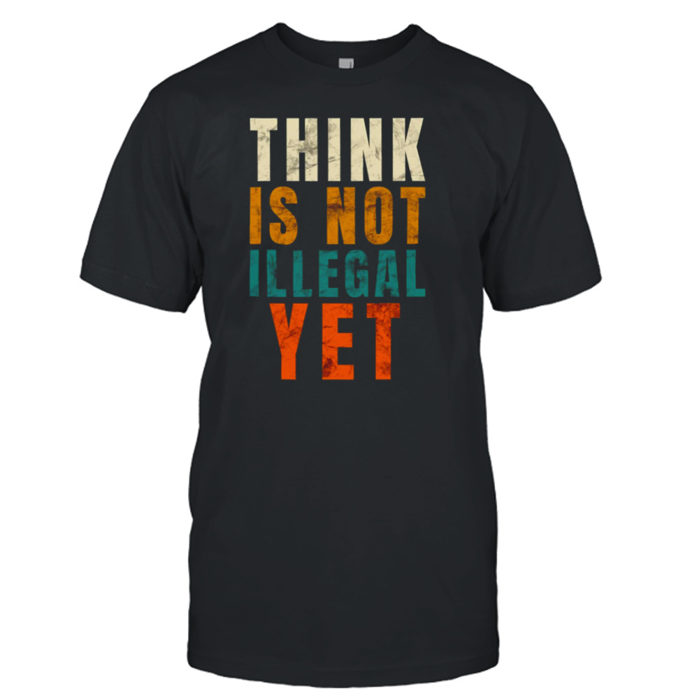 Trending Quote Think Is Not Illegal Yet Funny shirt