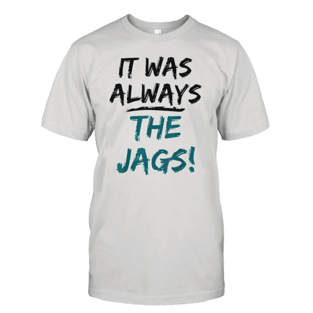 Trendy Quote It Was Always The Jags shirt