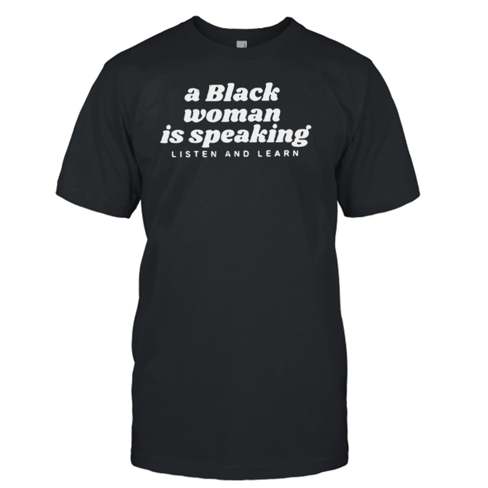 A Black Woman Is Speaking Listen And Learn Shirt