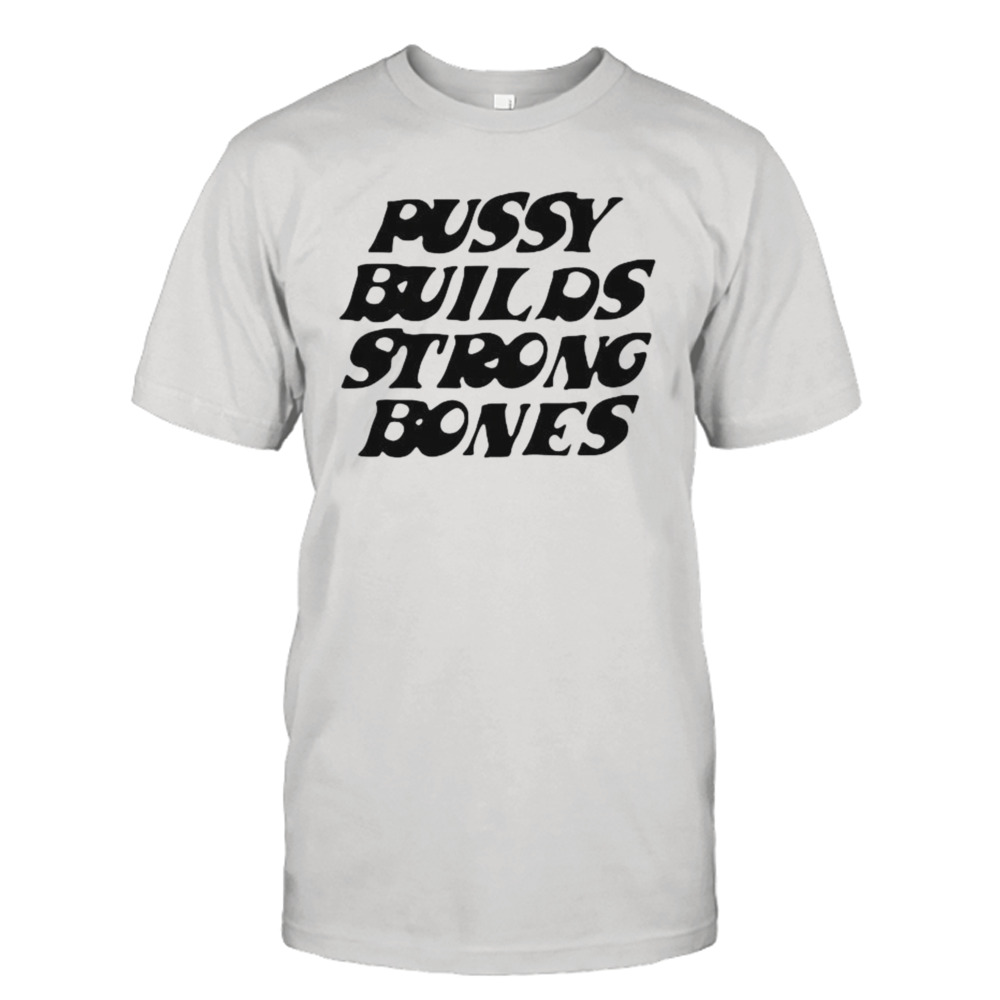 Pussy Builds Strong Bones Shirt