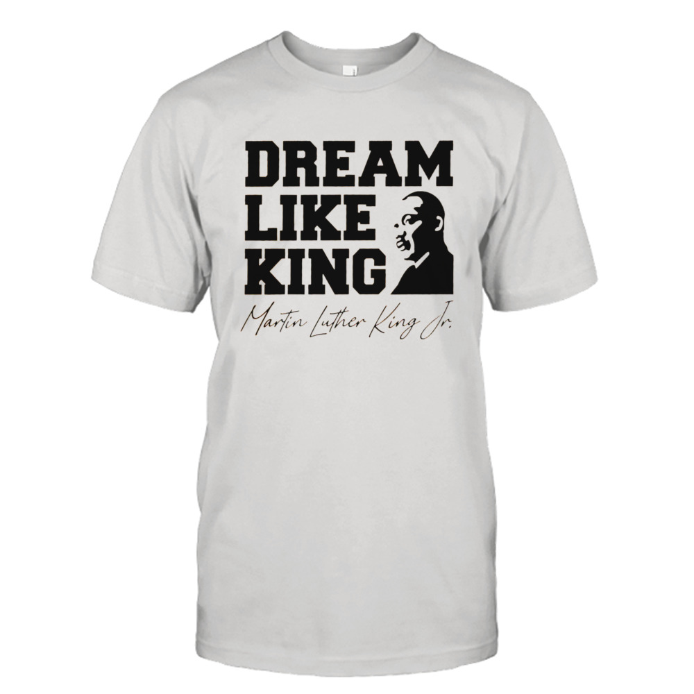 Dream Like King Martin Luther King Jr Shirt