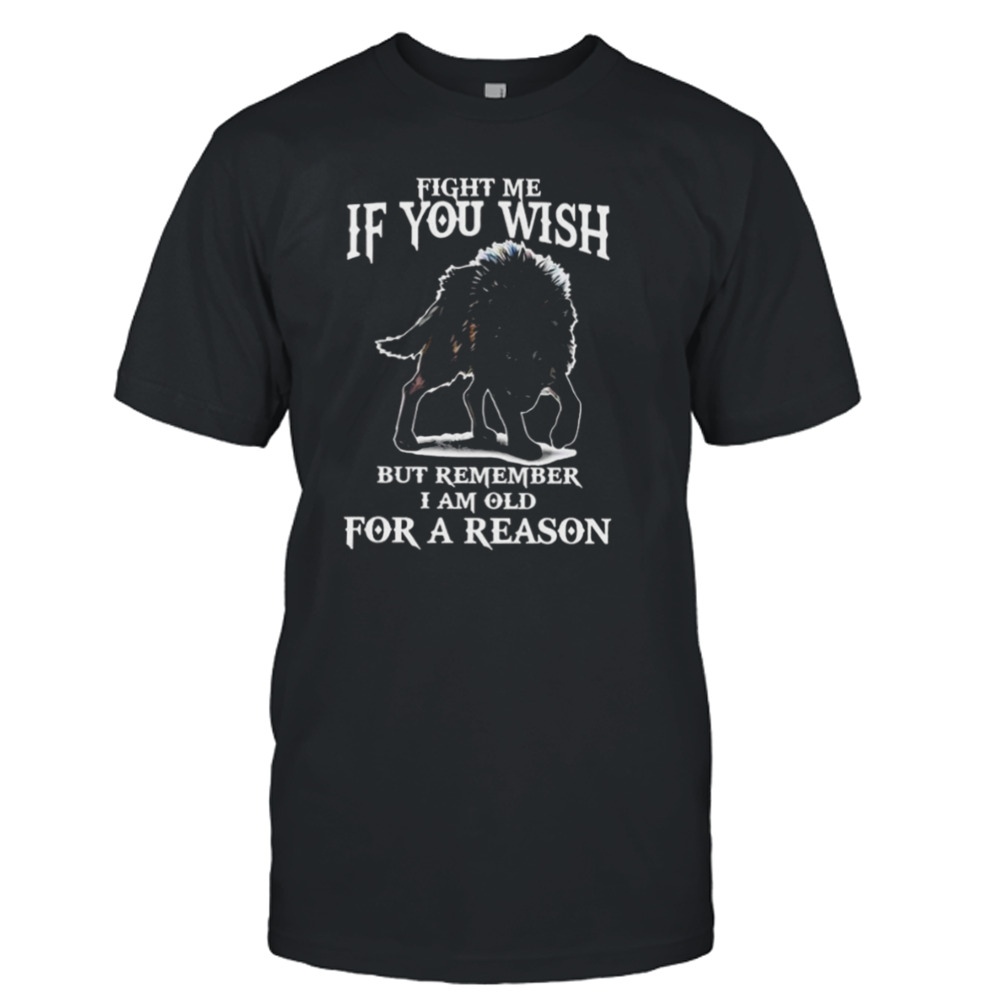 Fight Me If You Wish But Remember I Am Old For A Reason Shirt