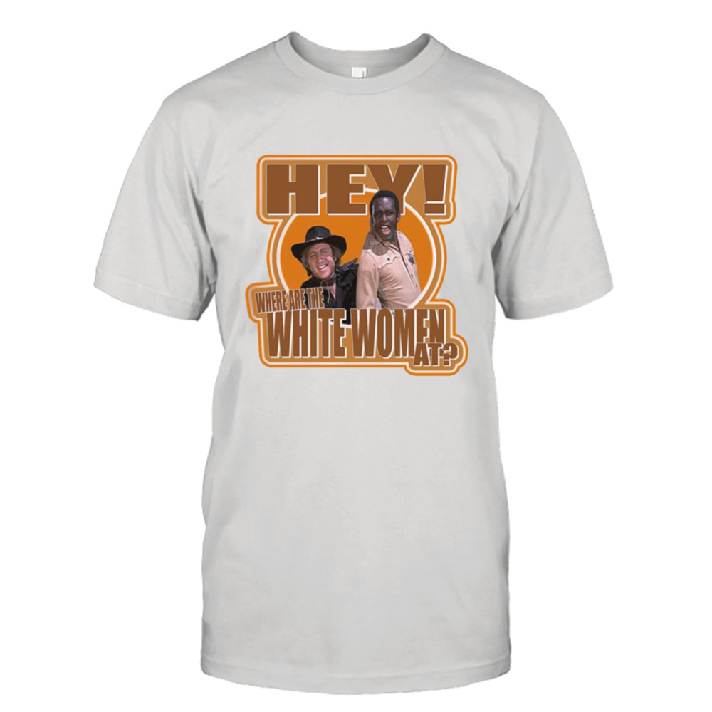 Hey Where Are The White Women At Blazing Saddles shirt